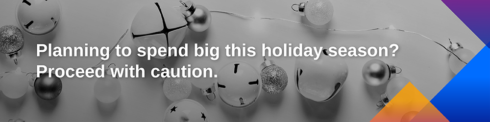 the text "Planning to spend big this holiday season? Proceed with caution." on top of a picture of ornaments 